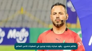 طاقم مصري.. يقود مباراة راوندا وبنين في تصفيات كأس العالم